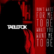 Don't Wait For Me To Be What You Want Me To Be by Tablefox