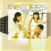 WOULD YOU BE HAPPIER by The Corrs