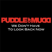 We Don't Have To Look Back Now by Puddle Of Mudd