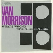 WHAT'S WRONG WITH THIS PICTURE? by Van Morrison
