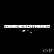 What We Supposed To Do?