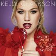 My Life Would Suck Without You by Kelly Clarkson